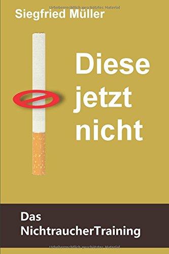 Diese jetzt nicht - Das Nichtrauchertraining: Stärke den Nichtraucher in dir und besiege den Raucher