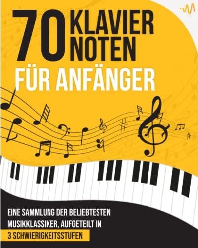 70 Klaviernoten für Anfänger: Eine Sammlung der beliebtesten Musikklassiker, aufgeteilt in 3 Schwierigkeitsstufen