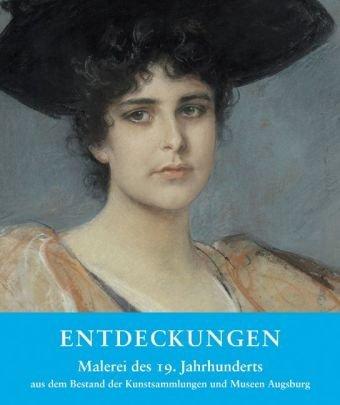 Entdeckungen: Malerei des 19. Jahrhunderts aus dem Bestand der Kunstsammlungen und Museen Augsburg