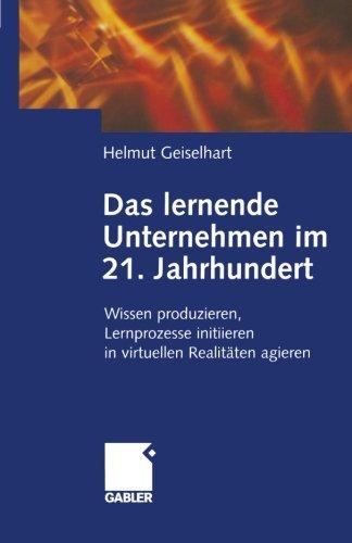 Das lernende Unternehmen im 21. Jahrhundert: Wissen produzieren, Lernprozesse initiieren, in virtuellen Realitäten agieren (German Edition)