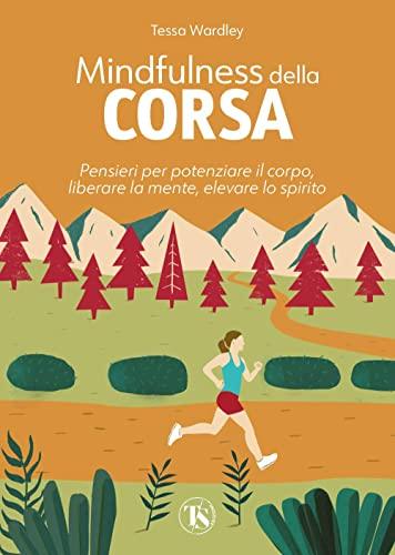 Mindfulness della corsa. Pensieri per potenziare il corpo, liberare la mente, elevare lo spirito