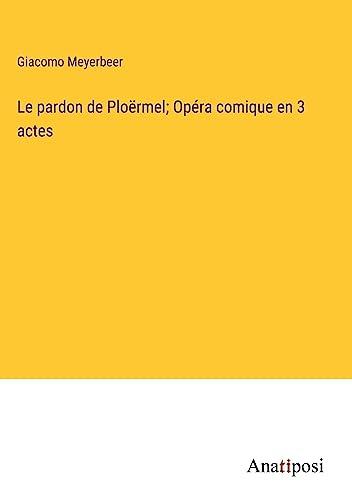 Le pardon de Ploërmel; Opéra comique en 3 actes