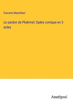 Le pardon de Ploërmel; Opéra comique en 3 actes