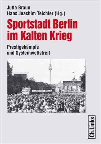 Sportstadt Berlin im Kalten Krieg. Prestigekämpfe und Systemwettstreit