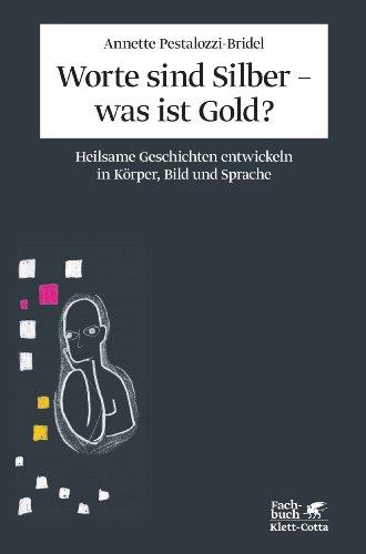 Worte sind Silber - was ist Gold?: Heilsame Geschichten entwickeln in Körper, Bild und Sprache. Ein integratives psychotherapeutisches Konzept