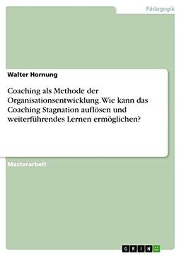 Coaching als Methode der Organisationsentwicklung. Wie kann das Coaching Stagnation auflösen und weiterführendes Lernen ermöglichen?: Magisterarbeit