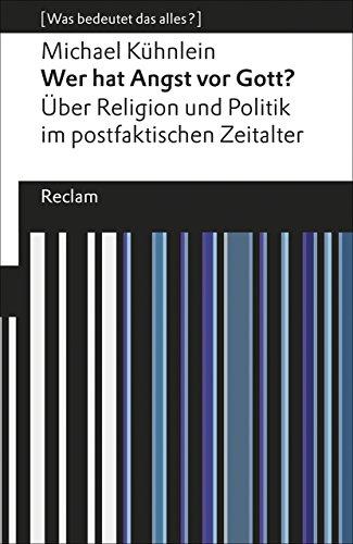 Wer hat Angst vor Gott?: Über Religion und Politik im postfaktischen Zeitalter. [Was bedeutet das alles?] (Reclams Universal-Bibliothek)