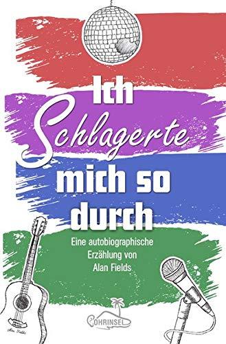 Ich schlagerte mich so durch: Eine autobiographische Erzählung von Alan Fields