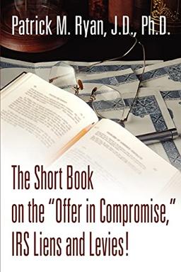 The Short Book on the "Offer in Compromise," IRS Liens and Levies!