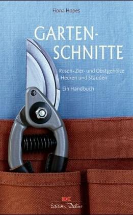 Gartenschnitte: Rosen, Zier- und Obstgehölze, Hecken und Stauden -- Ein Handbuch