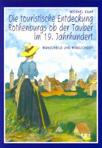 Die touristische Entdeckung Rothenburgs ob der Tauber im 19. Jahrhundert. Wunschbild und Wirklichkeit