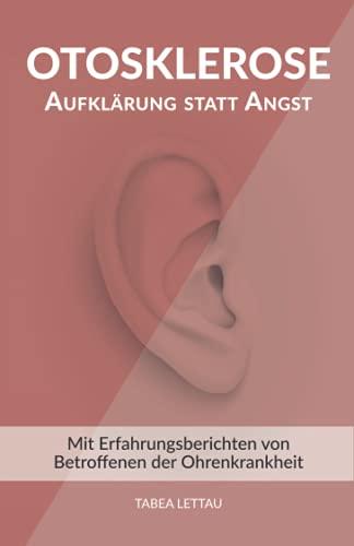 Otosklerose – Aufklärung statt Angst: Mit Erfahrungsberichten von Betroffenen der Ohrenkrankheit