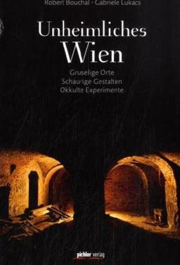 Unheimliches Wien: Gruselige Orte, Schaurige Gestalten, Okkulte Experimente