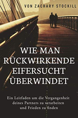 Wie man rückwirkende Eifersucht überwindet: Ein Leitfaden um die Vergangenheit deines Partners zu verarbeiten und Frieden zu finden