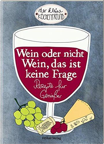 Wein oder nicht Wein, das ist keine Frage: Rezepte für Genießer (Der kleine Küchenfreund)