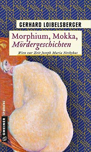 Morphium, Mokka, Mördergeschichten: Wien zur Zeit Joseph Maria Nechybas (Inspector Nechyba)