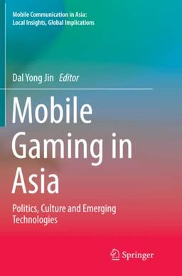 Mobile Gaming in Asia: Politics, Culture and Emerging Technologies (Mobile Communication in Asia: Local Insights, Global Implications)