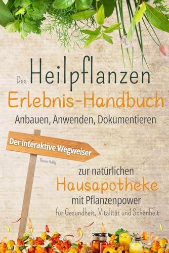 Das Heilpflanzen-Erlebnis-Handbuch: Anbauen, Anwenden, Dokumentieren. Der interaktive Wegweiser zur natürlichen Hausapotheke mit Pflanzenpower für Gesundheit, Vitalität und Schönheit.