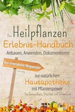 Das Heilpflanzen-Erlebnis-Handbuch: Anbauen, Anwenden, Dokumentieren. Der interaktive Wegweiser zur natürlichen Hausapotheke mit Pflanzenpower für Gesundheit, Vitalität und Schönheit.