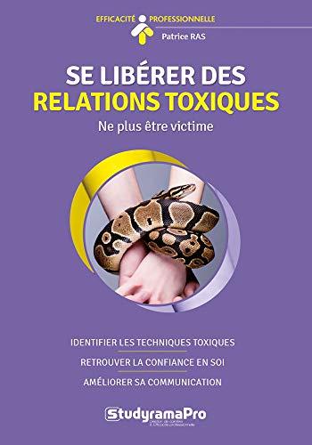 Se libérer des relations toxiques : ne plus être victime : identifier les techniques toxiques, retrouver la confiance en soi, améliorer sa communication