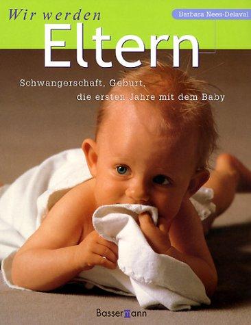 Wir werden Eltern. Schwangerschaft, Geburt, die ersten Jahre mit dem Baby