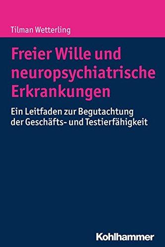 Freier Wille und neuropsychiatrische Erkrankungen: Ein Leitfaden zur Begutachtung der Geschäfts- und Testierfähigkeit