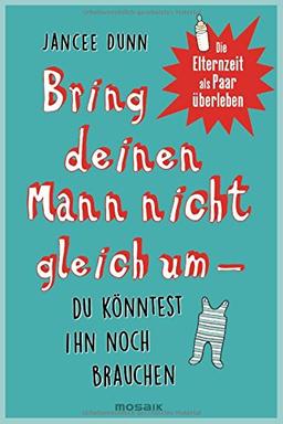 Bring deinen Mann nicht gleich um, du könntest ihn noch brauchen: Die Elternzeit als Paar überleben