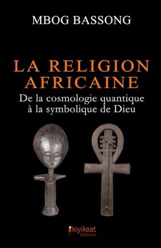 La Religion Africaine: De la cosmologie quantique à la symbolique de Dieu