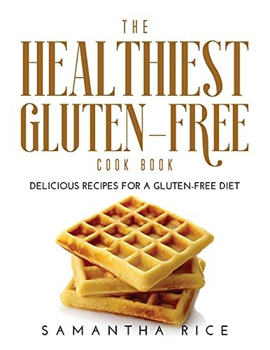 The Healthiest Gluten-Free Cookbook: Delicious Recipes for a Gluten-Free Diet