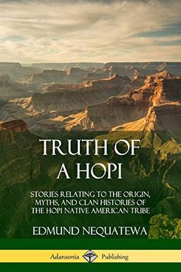 Truth of a Hopi: Stories Relating to the Origin, Myths, and Clan Histories of the Hopi Native American Tribe