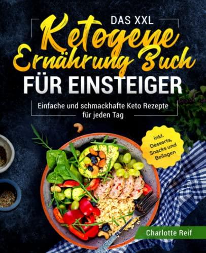 Das XXL Ketogene Ernährung Buch für Einsteiger: Einfache und schmackhafte Keto Rezepte für jeden Tag inkl. Desserts, Snacks und Beilagen