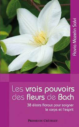 Les vrais pouvoirs des fleurs de Bach : 38 élixirs floraux pour soigner le corps et l'esprit