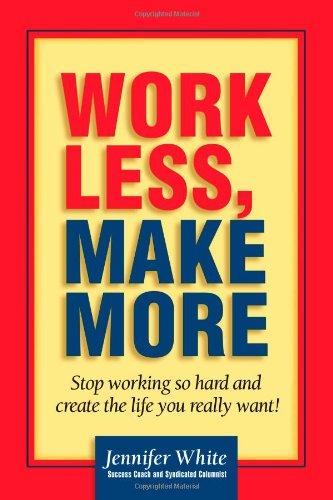 Work Less, Make More: Stop Working So Hard and Create the Life You Really Want! (Business)