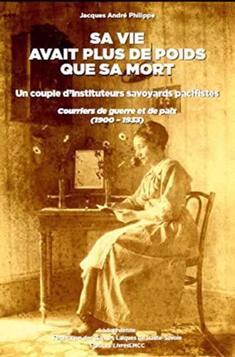 Sa vie avait plus de poids que sa mort : un couple d'instituteurs savoyards pacifistes : courriers de guerre et de paix (1900-1933)