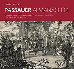 Passauer Almanach 13: Chronik des Jahres 2017 über Gesellschaft, Geschichte, Kunst, Kirche, Natur, Sport, Universität und Wirtschaft