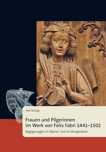 Frauen und Pilgerinnen im Werk von Felix Fabri 1441-1502: Begegnungen im Abend- und im Morgenland