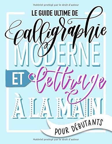 Le guide ultime de calligraphie moderne et lettrage à la main pour débutants: Apprends le Hand Lettering : un manuel rempli de conseils, de techniques, de pages pour s’entraîner et de projets