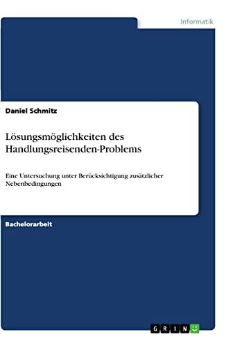 Lösungsmöglichkeiten des Handlungsreisenden-Problems: Eine Untersuchung unter Berücksichtigung zusätzlicher Nebenbedingungen