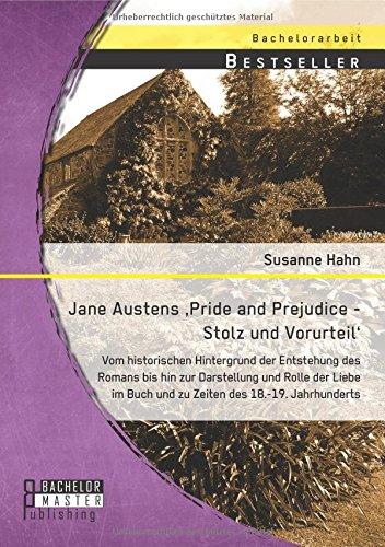 Jane Austens 'Pride and Prejudice - Stolz und Vorurteil': Vom historischen Hintergrund der Entstehung des Romans bis hin zur Darstellung und Rolle der ... Buch und zu Zeiten des 18.-19. Jahrhunderts