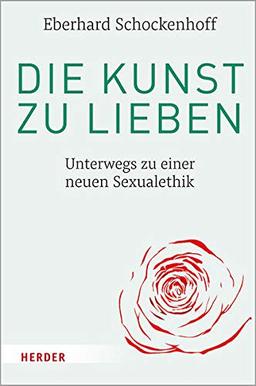 Die Kunst zu lieben: Unterwegs zu einer neuen Sexualethik