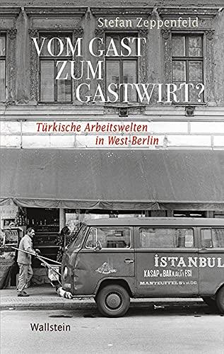 Vom Gast zum Gastwirt?: Türkische Arbeitswelten in West-Berlin (Geschichte der Gegenwart)