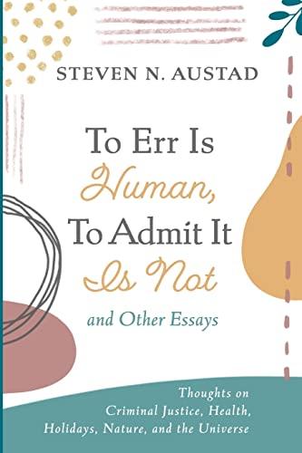 To Err Is Human, To Admit It Is Not and Other Essays: Thoughts on Criminal Justice, Health, Holidays, Nature, and the Universe