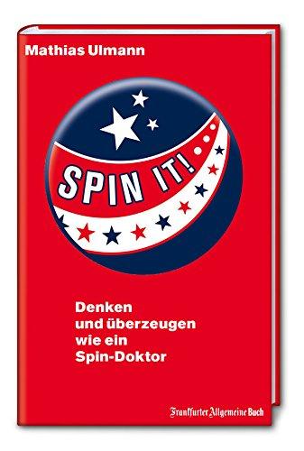 SPIN IT! Denken und überzeugen wie ein Spin-Doktor