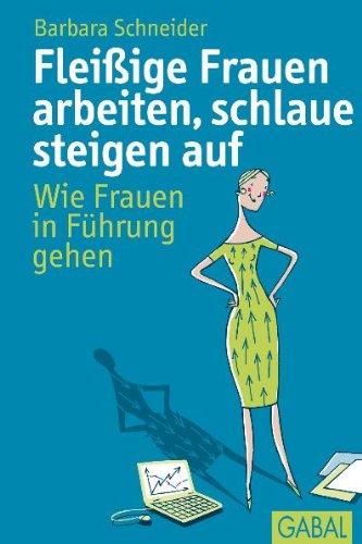 Fleißige Frauen arbeiten, schlaue steigen auf: Wie Frauen in Führung gehen