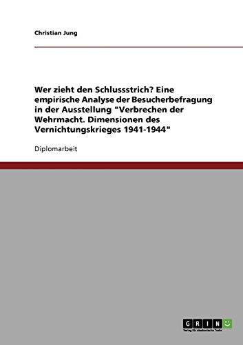 Wer zieht den Schlussstrich? Eine empirische Analyse der Besucherbefragung in der Ausstellung "Verbrechen der Wehrmacht. Dimensionen des Vernichtungskrieges 1941-1944": Diplomarbeit