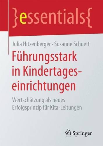 Führungsstark in Kindertageseinrichtungen: Wertschätzung als neues Erfolgsprinzip für Kita-Leitungen (essentials)