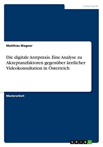 Die digitale Arztpraxis. Eine Analyse zu Akzeptanzfaktoren gegenüber ärztlicher Videokonsultation in Österreich