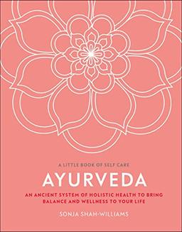 Ayurveda: An ancient system of holistic health to bring balance and wellness to your life (A Little Book of Self Care)