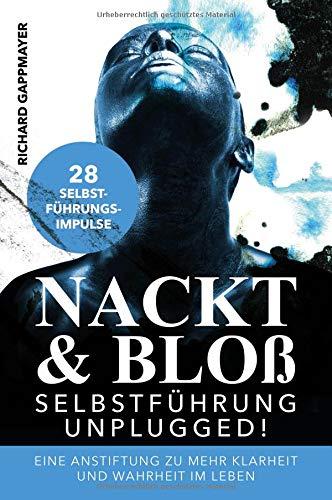 Nackt & Bloß - Selbstführung UNPLUGGED: Eine Anstiftung zu mehr Klarheit und Wahrheit im Leben