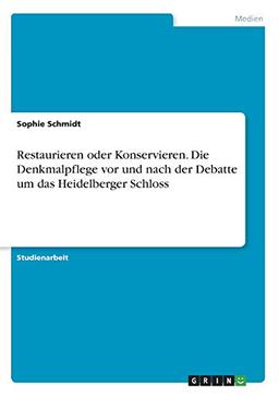 Restaurieren oder Konservieren. Die Denkmalpflege vor und nach der Debatte um das Heidelberger Schloss